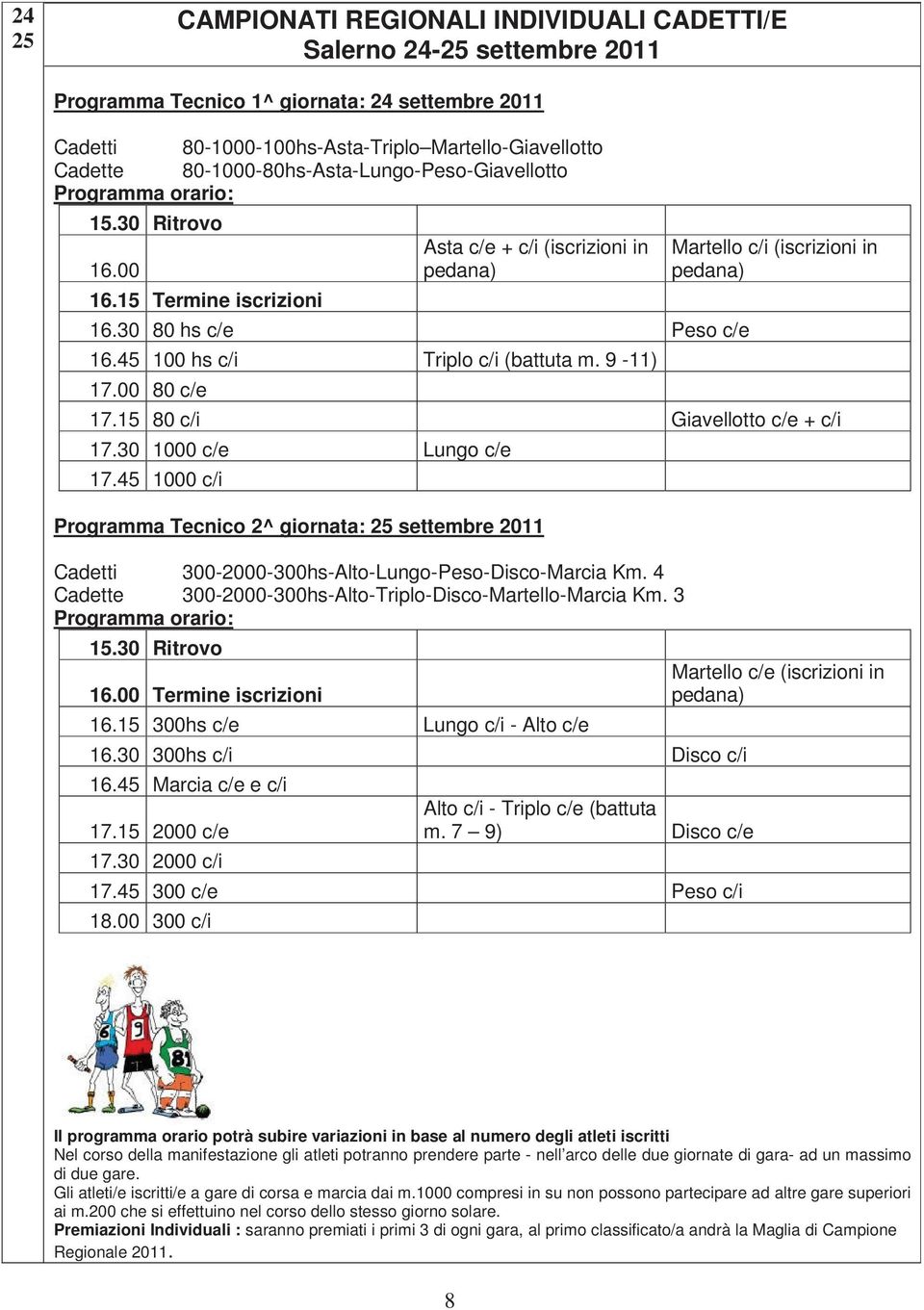 45 100 hs c/i Triplo c/i (battuta m. 9-11) 17.00 80 c/e Martello c/i (iscrizioni in pedana) 17.15 80 c/i Giavellotto c/e + c/i 17.30 1000 c/e Lungo c/e 17.