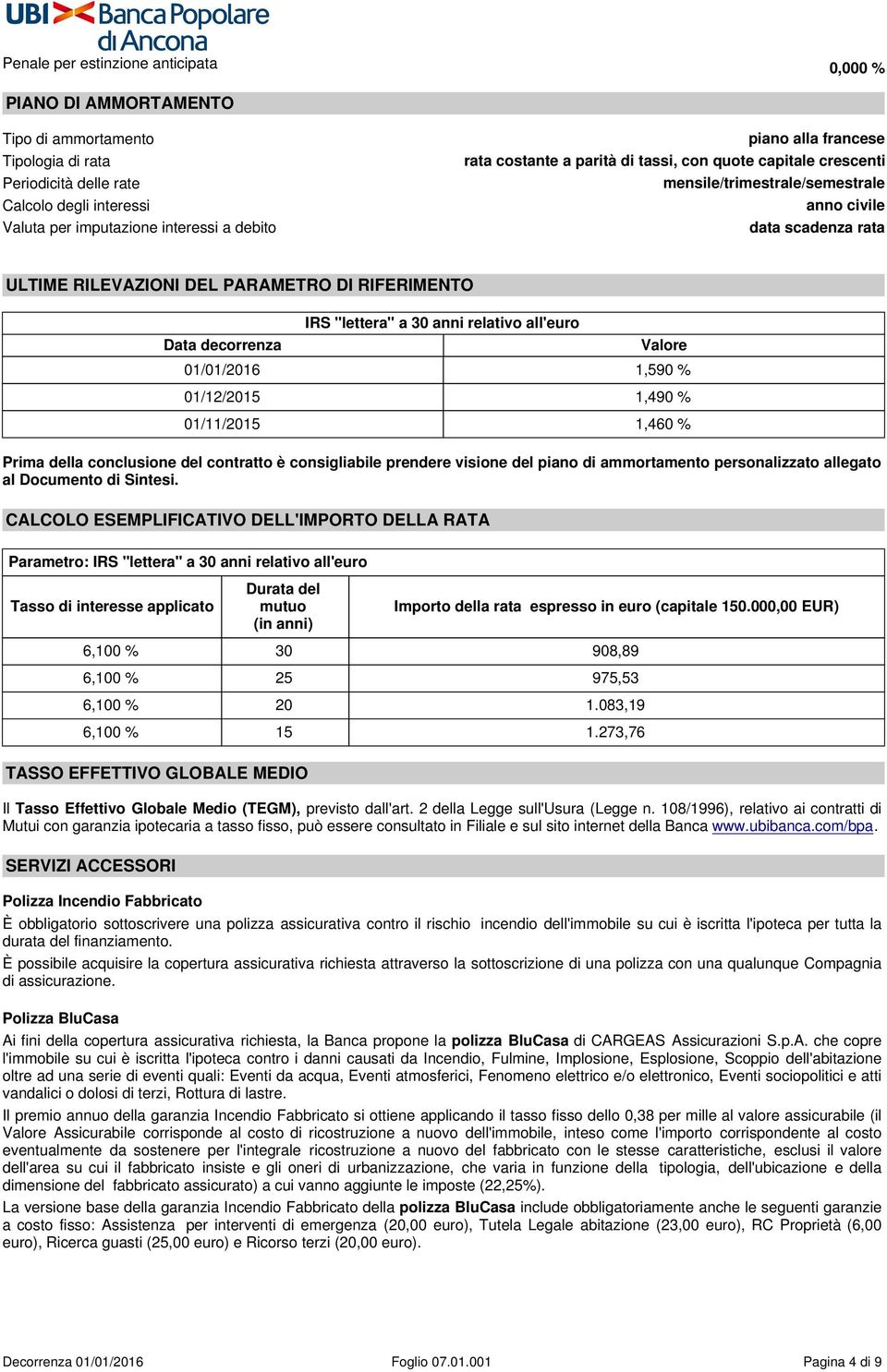 DI RIFERIMENTO IRS "lettera" a 30 anni relativo all'euro Data decorrenza Valore 01/01/2016 1,590 % 01/12/2015 1,490 % 01/11/2015 1,460 % Prima della conclusione del contratto è consigliabile prendere