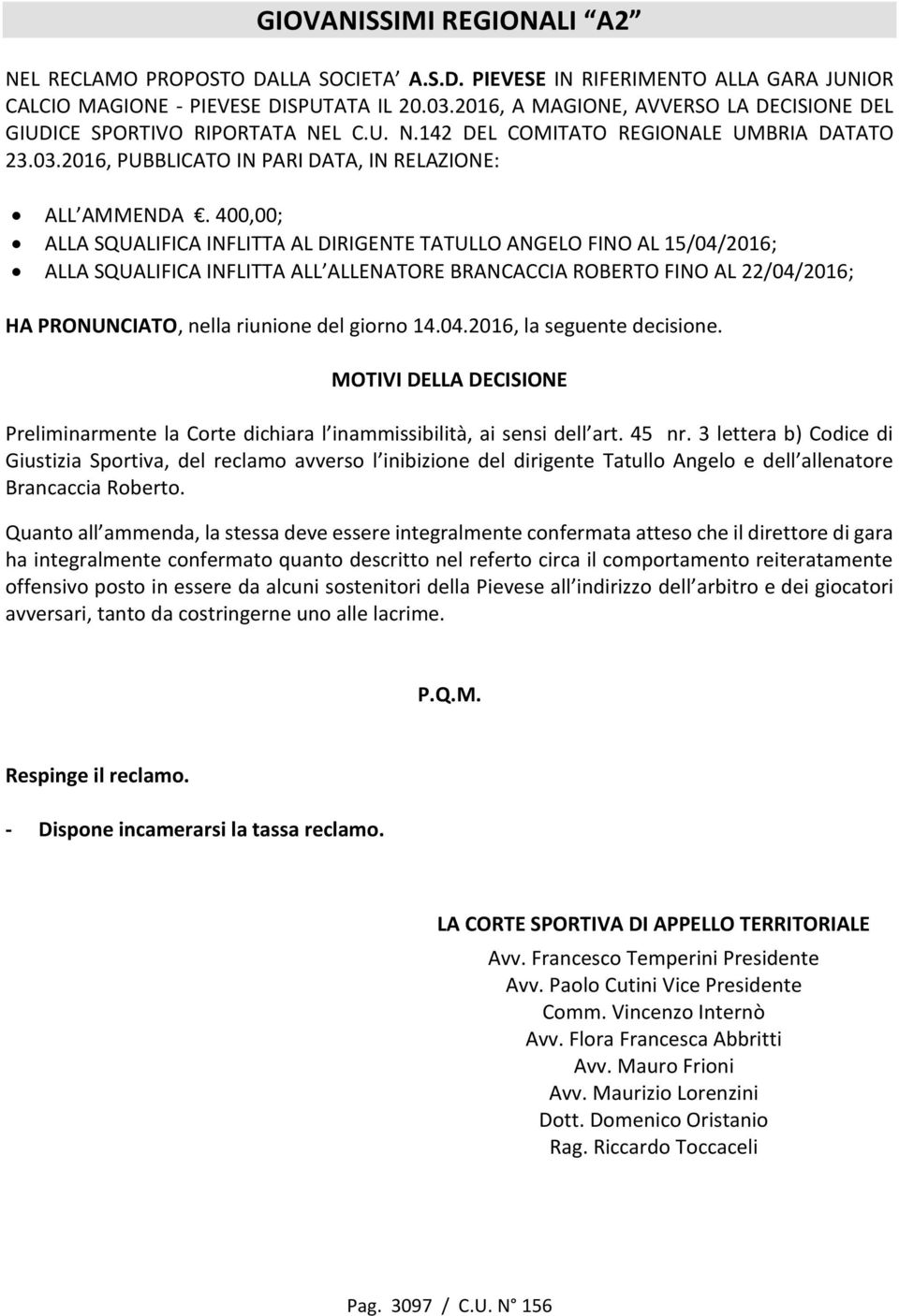 400,00; ALLA SQUALIFICA INFLITTA AL DIRIGENTE TATULLO ANGELO FINO AL 15/04/2016; ALLA SQUALIFICA INFLITTA ALL ALLENATORE BRANCACCIA ROBERTO FINO AL 22/04/2016; HA PRONUNCIATO, nella riunione del