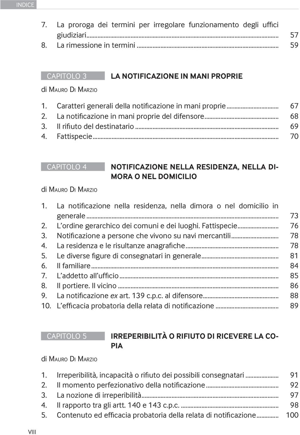 .. 70 CAPITOLO 4 NOTIFICAZIONE NELLA RESIDENZA, NELLA DI- MORA O NEL DOMICILIO 1. La notificazione nella residenza, nella dimora o nel domicilio in generale... 73 2.