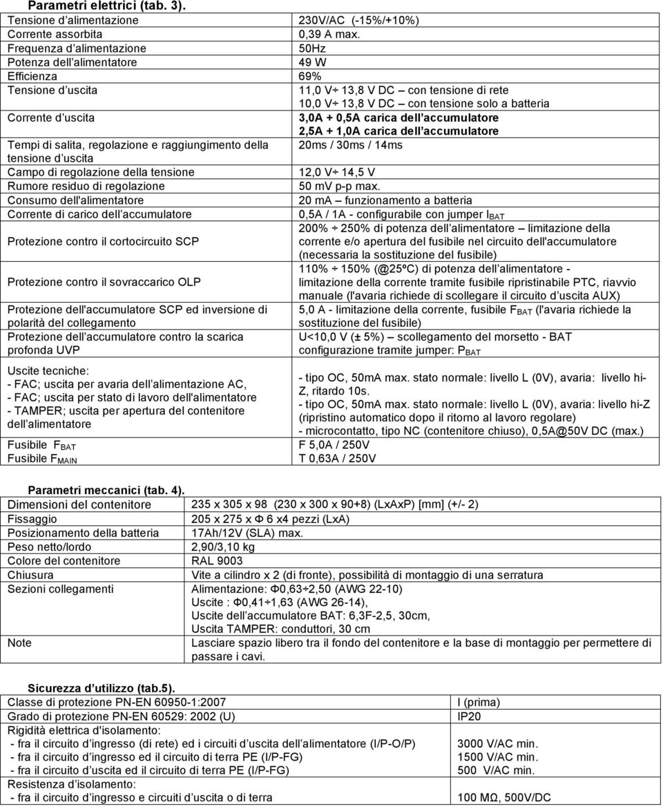 3,0A + 0,5A carica dell accumulatore 2,5A + 1,0A carica dell accumulatore Tempi di salita, regolazione e raggiungimento della 20ms / 30ms / 14ms tensione d uscita Campo di regolazione della tensione