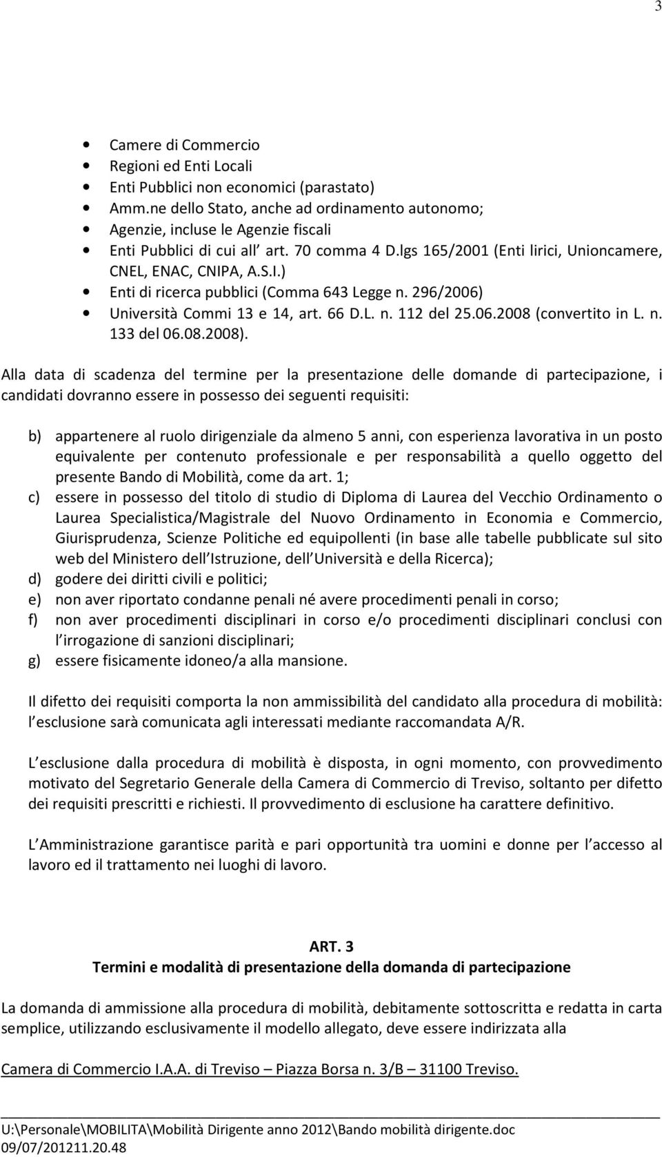 A, A.S.I.) Enti di ricerca pubblici (Comma 643 Legge n. 296/2006) Università Commi 13 e 14, art. 66 D.L. n. 112 del 25.06.2008 (convertito in L. n. 133 del 06.08.2008).