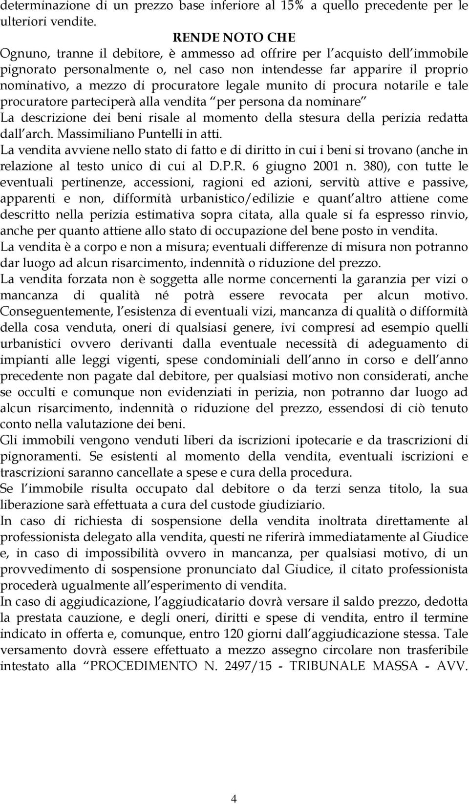 procuratore legale munito di procura notarile e tale procuratore parteciperà alla vendita per persona da nominare La descrizione dei beni risale al momento della stesura della perizia redatta dall