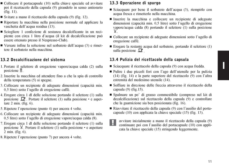 Sciogliere 1 confezione di sostanza decalcificante in un recipiente con circa 1 litro d acqua (il kit di decalcificazione può essere ottenuto presso il Nespresso-Club).