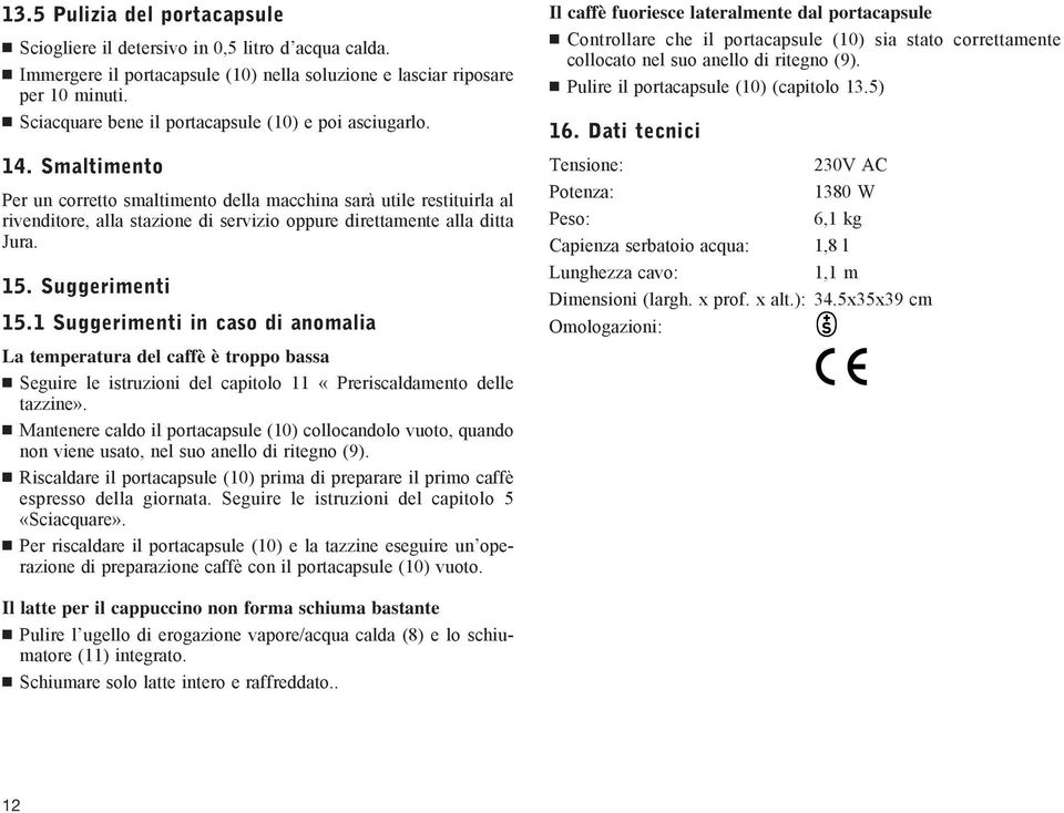 Smaltimento Per un corretto smaltimento della macchina sarà utile restituirla al rivenditore, alla stazione di servizio oppure direttamente alla ditta Jura. 15. Suggerimenti 15.