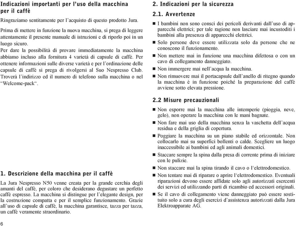 Per dare la possibilità di provare immediatamente la macchina abbiamo incluso alla fornitura 4 varietà di capsule di caffè.