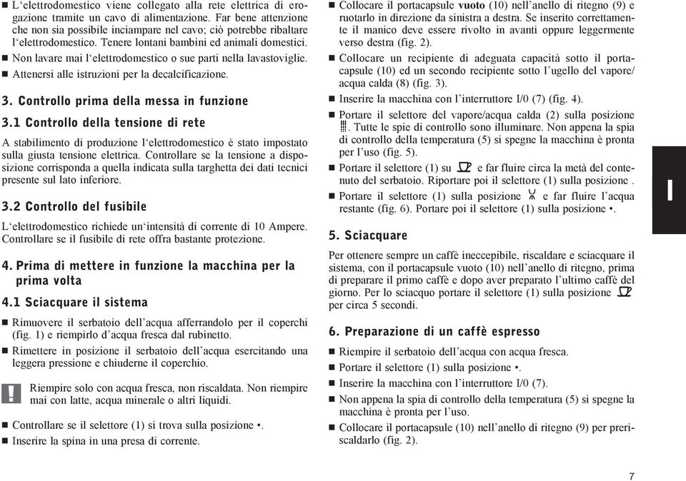 Non lavare mai l elettrodomestico o sue parti nella lavastoviglie. Attenersi alle istruzioni per la decalcificazione. 3. Controllo prima della messa in funzione 3.