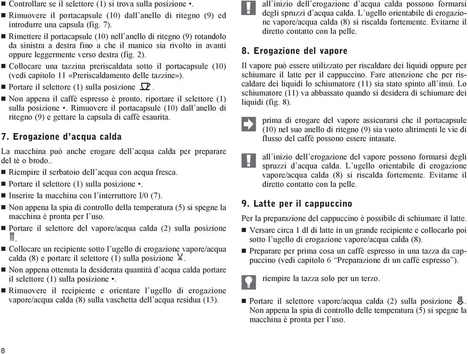 Collocare una tazzina preriscaldata sotto il portacapsule (10) (vedi capitolo 11 «Preriscaldamento delle tazzine»). Portare il selettore (1) sulla posizione.