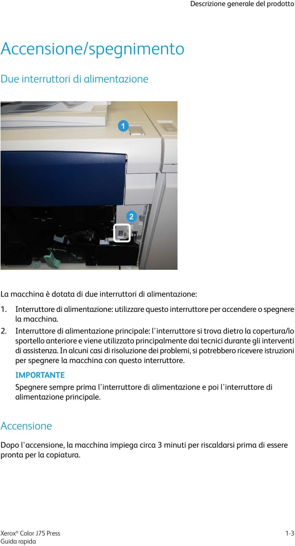 Interruttore di alimentazione principale: l'interruttore si trova dietro la copertura/lo sportello anteriore e viene utilizzato principalmente dai tecnici durante gli interventi di assistenza.