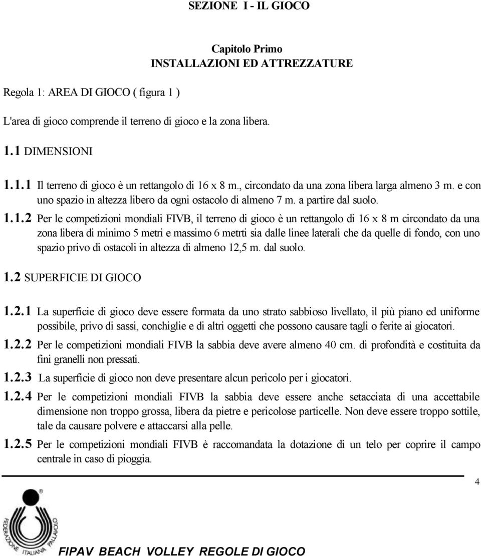 1.2 Per le competizioni mondiali FIVB, il terreno di gioco è un rettangolo di 16 x 8 m circondato da una zona libera di minimo 5 metri e massimo 6 metrti sia dalle linee laterali che da quelle di