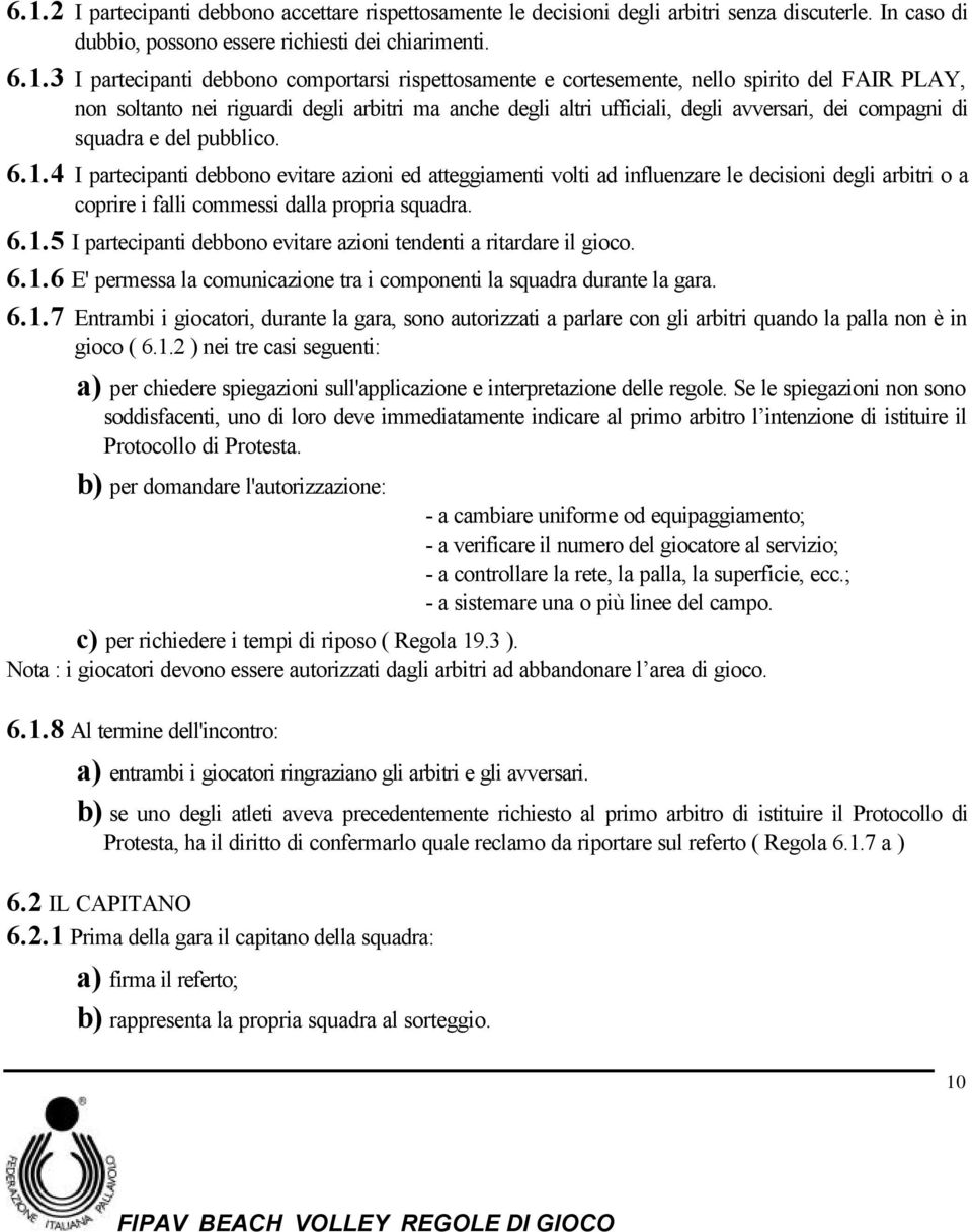 pubblico. 6.1.4 I partecipanti debbono evitare azioni ed atteggiamenti volti ad influenzare le decisioni degli arbitri o a coprire i falli commessi dalla propria squadra. 6.1.5 I partecipanti debbono evitare azioni tendenti a ritardare il gioco.