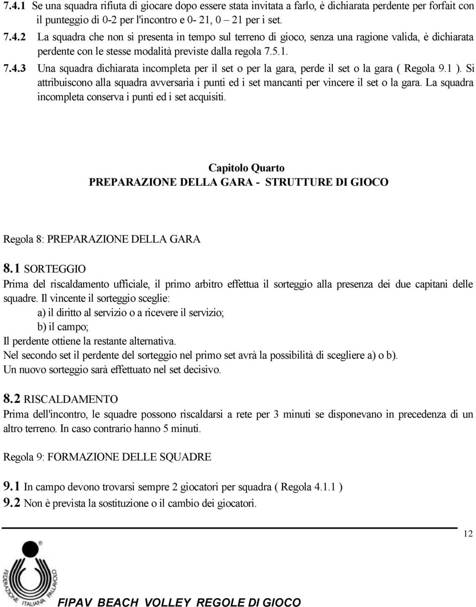 Si attribuiscono alla squadra avversaria i punti ed i set mancanti per vincere il set o la gara. La squadra incompleta conserva i punti ed i set acquisiti.