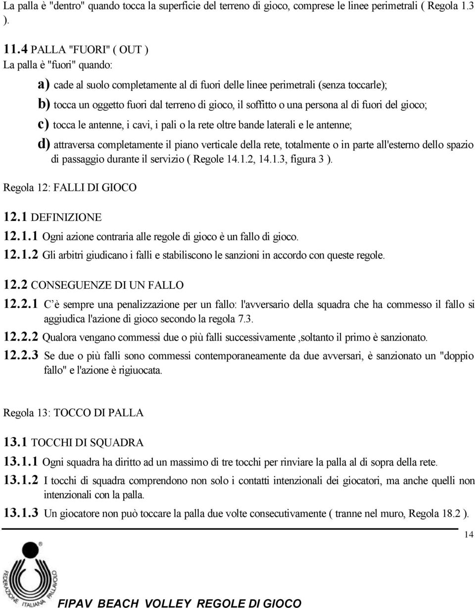 una persona al di fuori del gioco; c) tocca le antenne, i cavi, i pali o la rete oltre bande laterali e le antenne; d) attraversa completamente il piano verticale della rete, totalmente o in parte