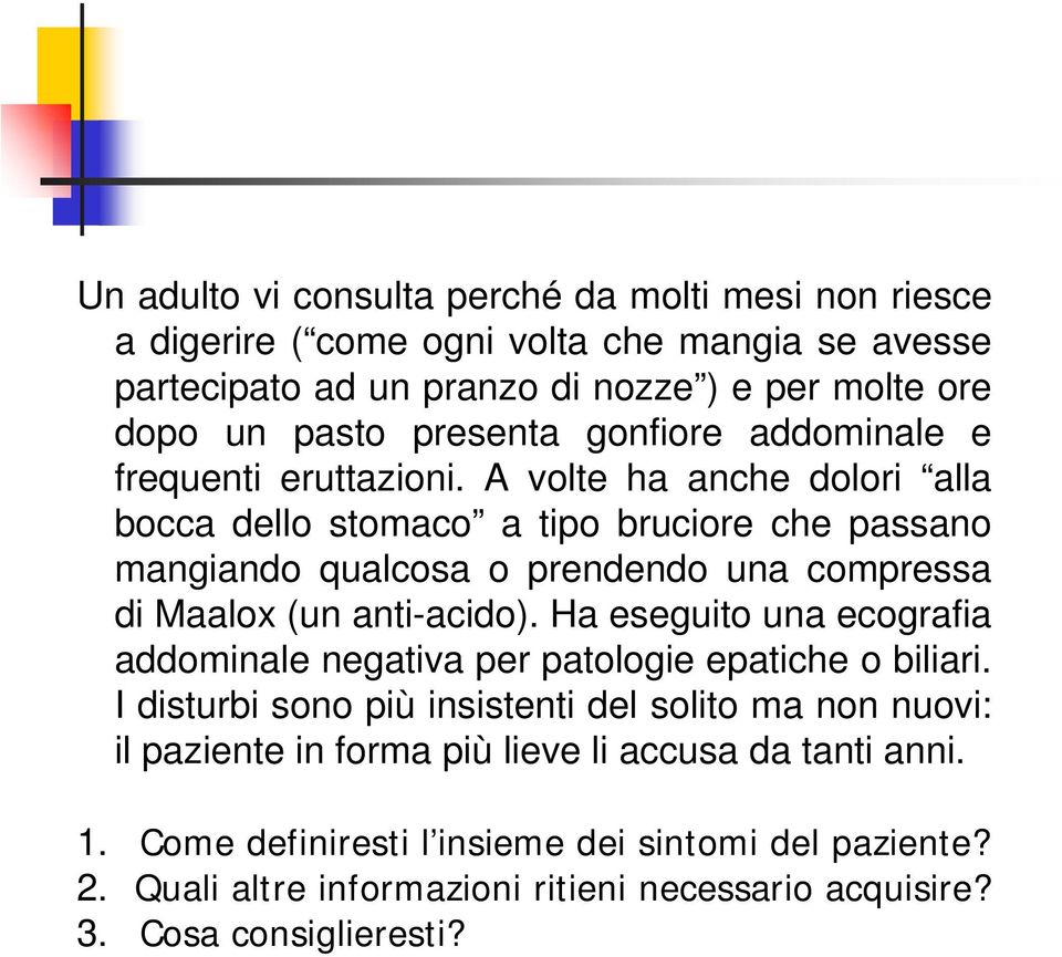 A volte ha anche dolori alla bocca dello stomaco a tipo bruciore che passano mangiando qualcosa o prendendo una compressa di Maalox (un anti-acido).