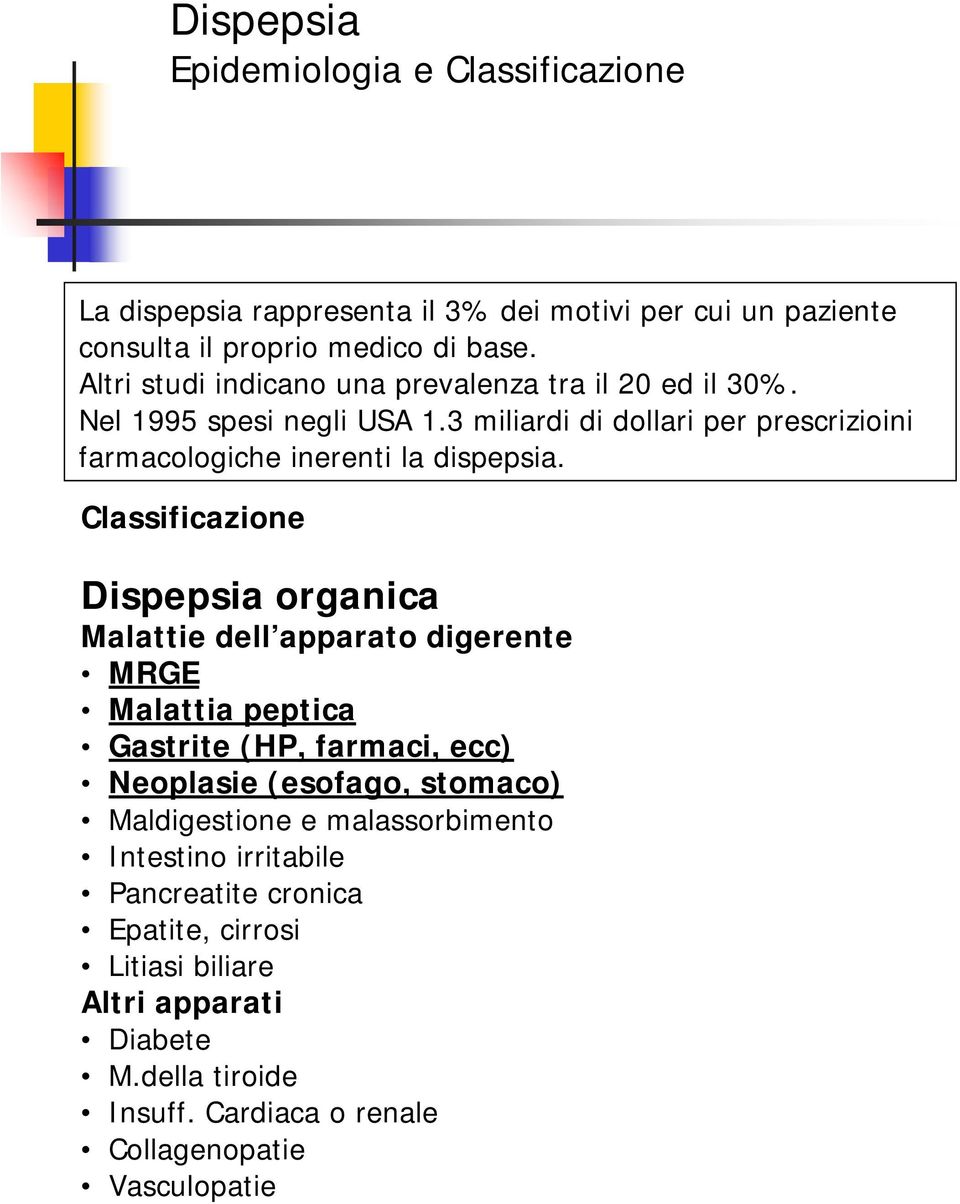 Classificazione Dispepsia organica Malattie dell apparato digerente MRGE Malattia peptica Gastrite (HP, farmaci, ecc) Neoplasie (esofago, stomaco) Maldigestione