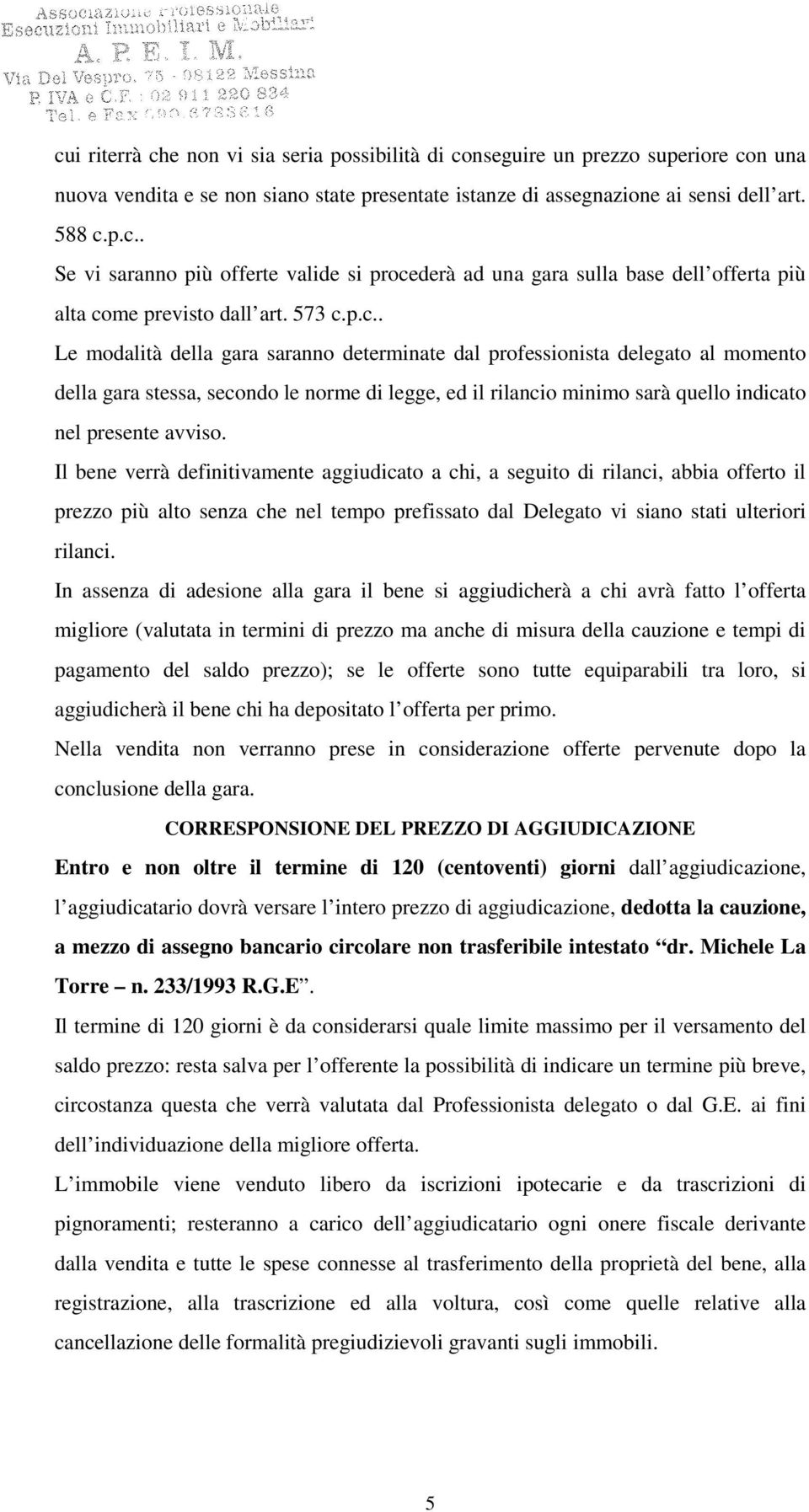 Il bene verrà definitivamente aggiudicato a chi, a seguito di rilanci, abbia offerto il prezzo più alto senza che nel tempo prefissato dal Delegato vi siano stati ulteriori rilanci.