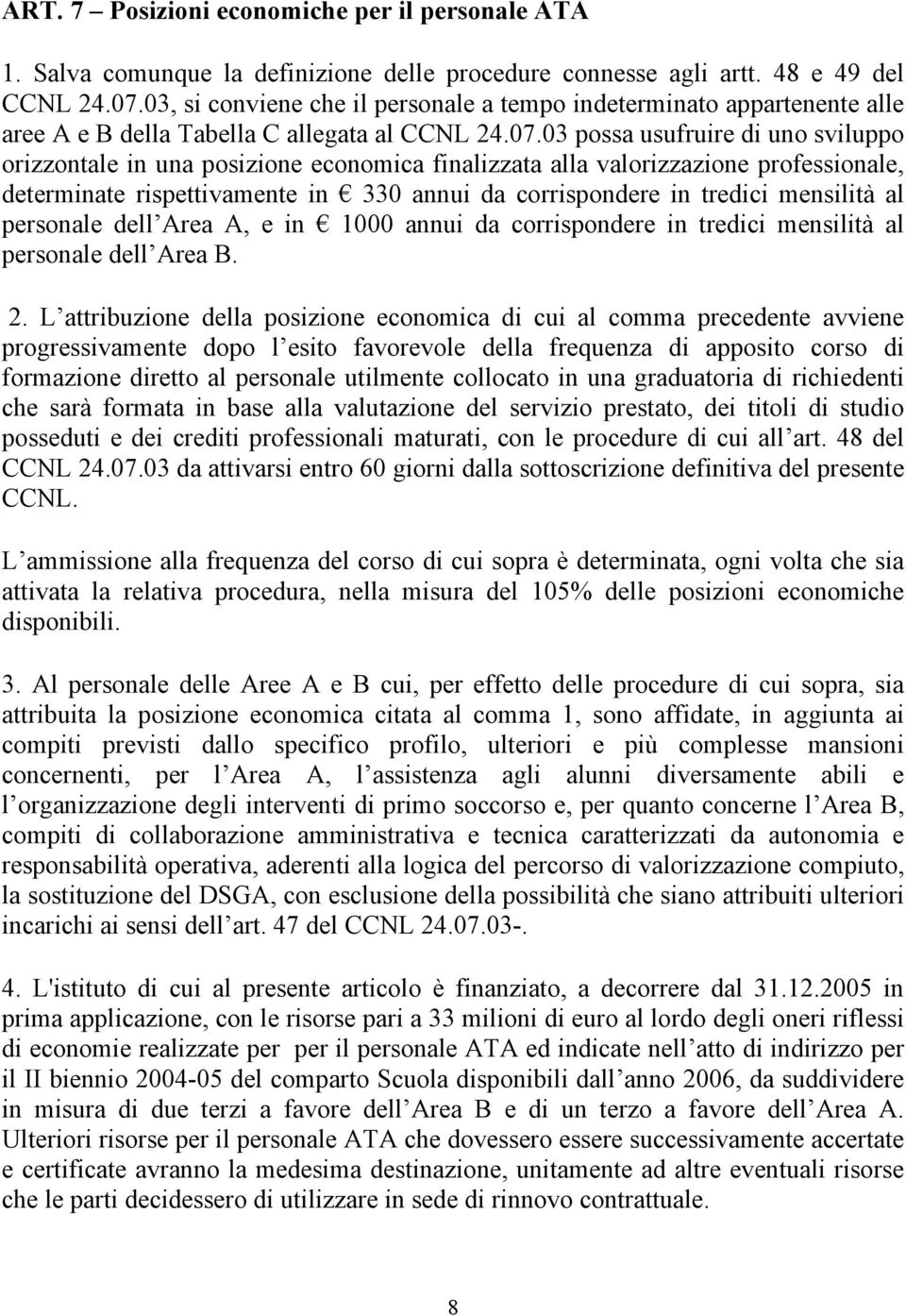 03 possa usufruire di uno sviluppo orizzontale in una posizione economica finalizzata alla valorizzazione professionale, determinate rispettivamente in 330 annui da corrispondere in tredici mensilità