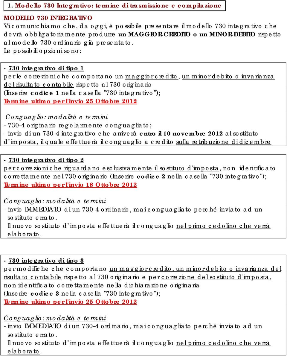 Le possibili opzioni sono: - 730 integrativo di tipo 1 per le correzioni che comportano un maggior credito, un minor debito o invarianza del risultato contabile rispetto al 730 originario (Inserire