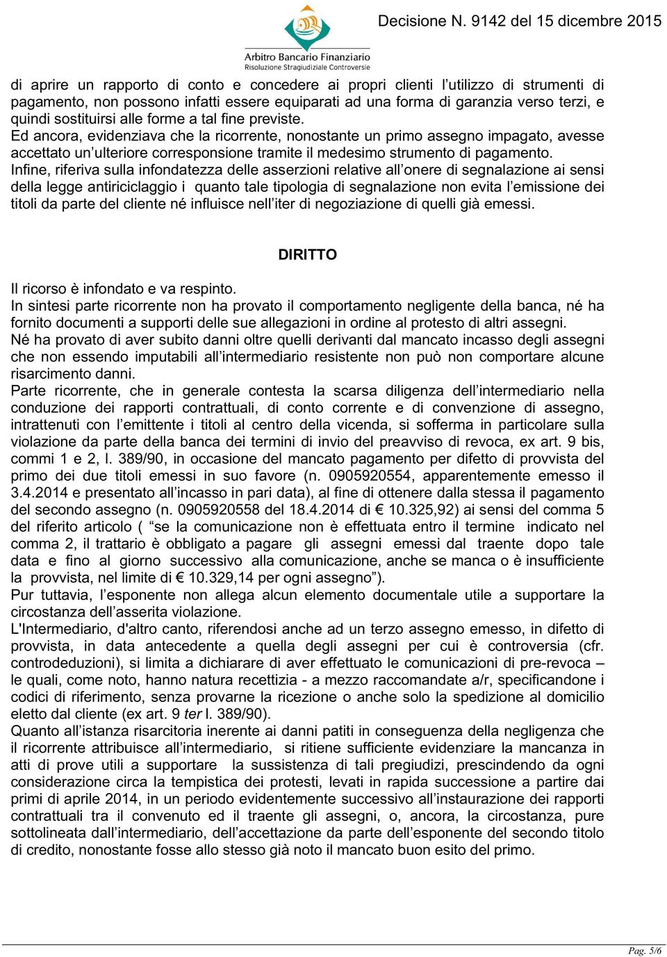 Infine, riferiva sulla infondatezza delle asserzioni relative all onere di segnalazione ai sensi della legge antiriciclaggio i quanto tale tipologia di segnalazione non evita l emissione dei titoli