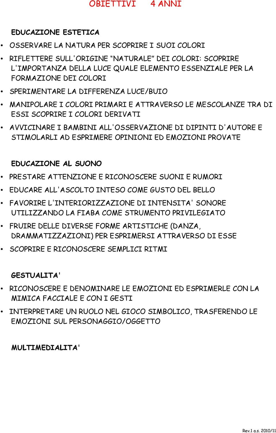 DIPINTI D'AUTORE E STIMOLARLI AD ESPRIMERE OPINIONI ED EMOZIONI PROVATE EDUCAZIONE AL SUONO PRESTARE ATTENZIONE E RICONOSCERE SUONI E RUMORI EDUCARE ALL'ASCOLTO INTESO COME GUSTO DEL BELLO FAVORIRE