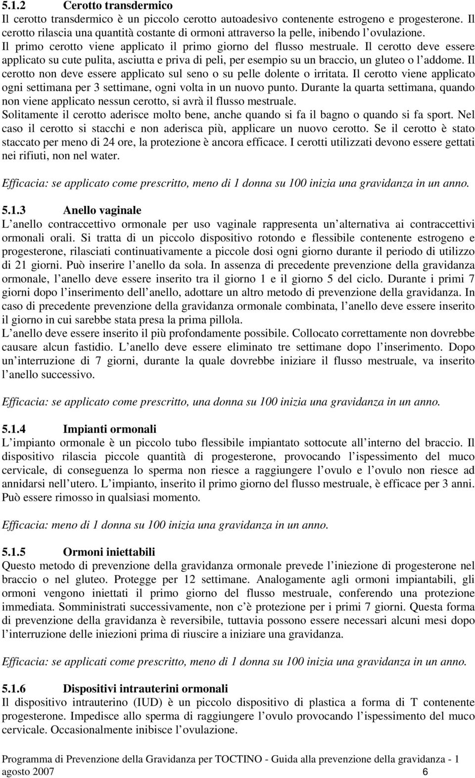 Il cerotto deve essere applicato su cute pulita, asciutta e priva di peli, per esempio su un braccio, un gluteo o l addome. Il cerotto non deve essere applicato sul seno o su pelle dolente o irritata.