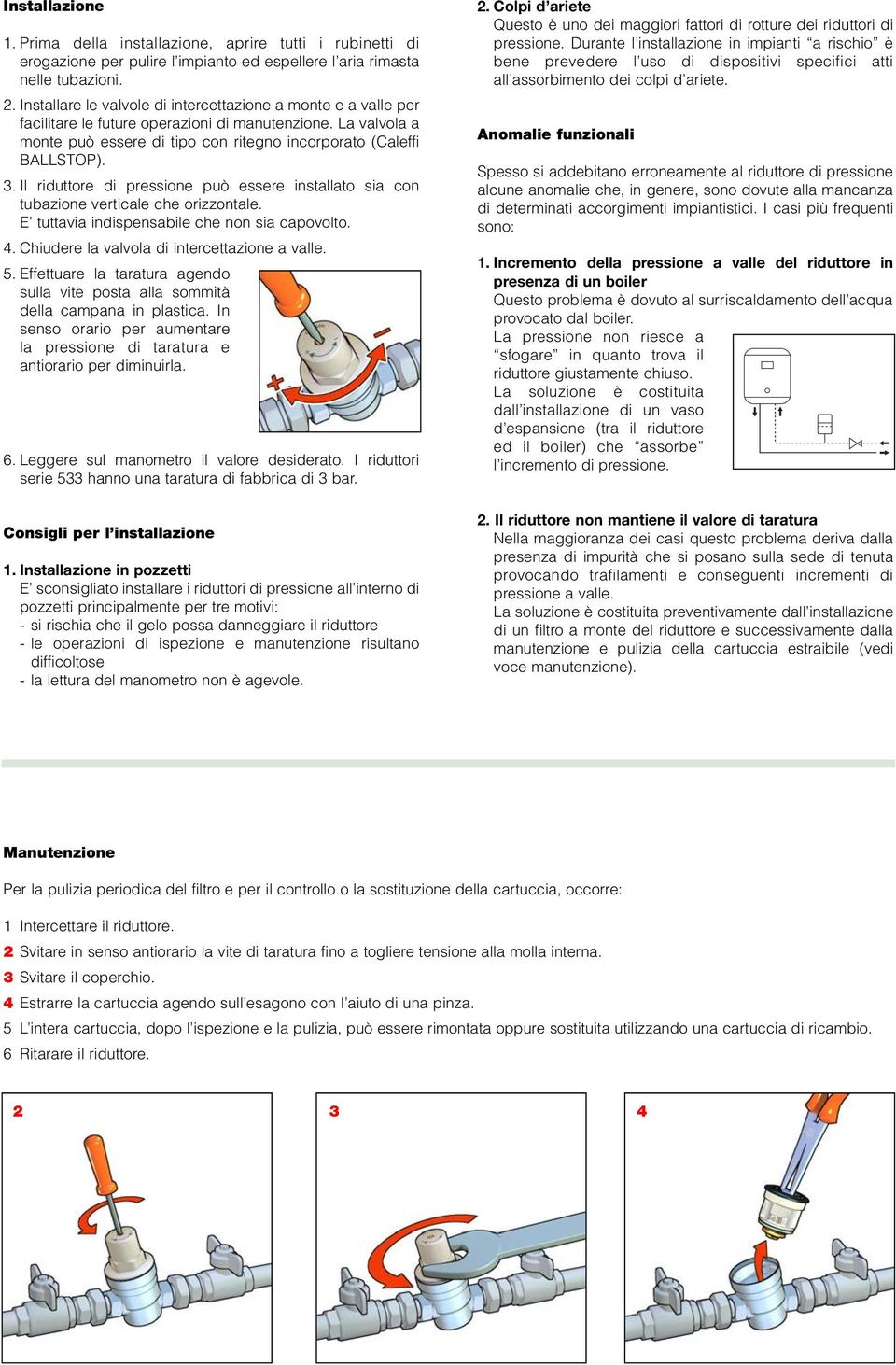 Il riduttore di pressione può essere installato sia con tubazione verticale che orizzontale. tuttavia indispensabile che non sia capovolto.. hiudere la valvola di intercettazione a valle.