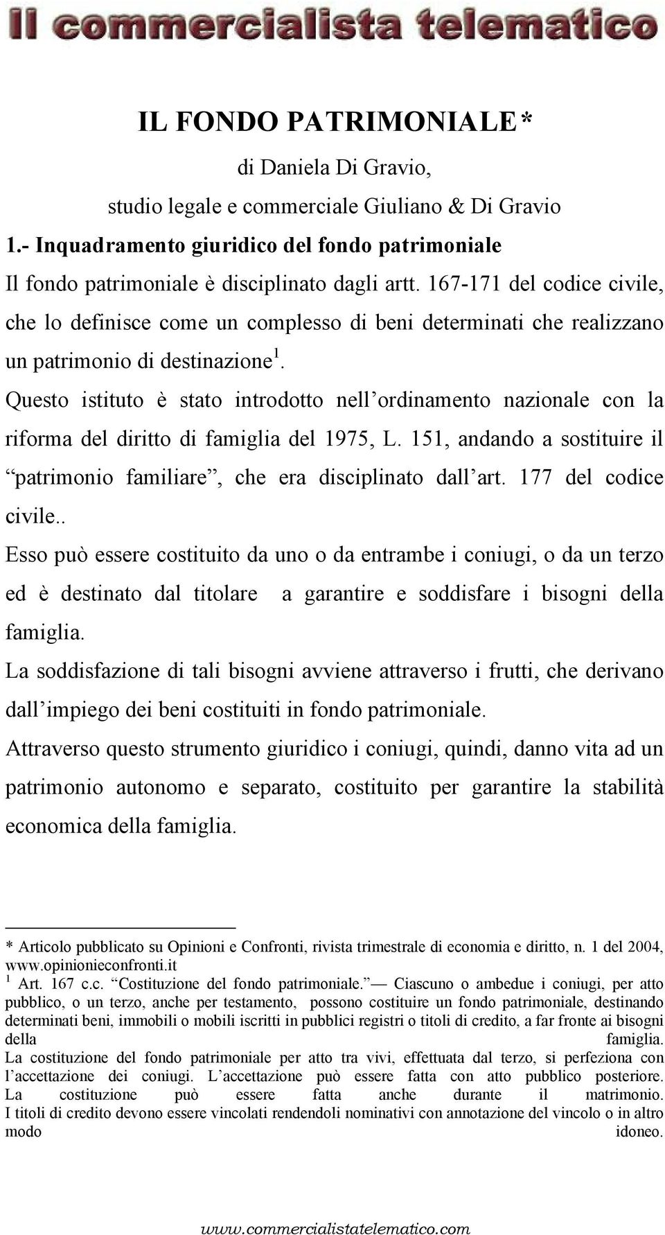 Questo istituto è stato introdotto nell ordinamento nazionale con la riforma del diritto di famiglia del 1975, L. 151, andando a sostituire il patrimonio familiare, che era disciplinato dall art.