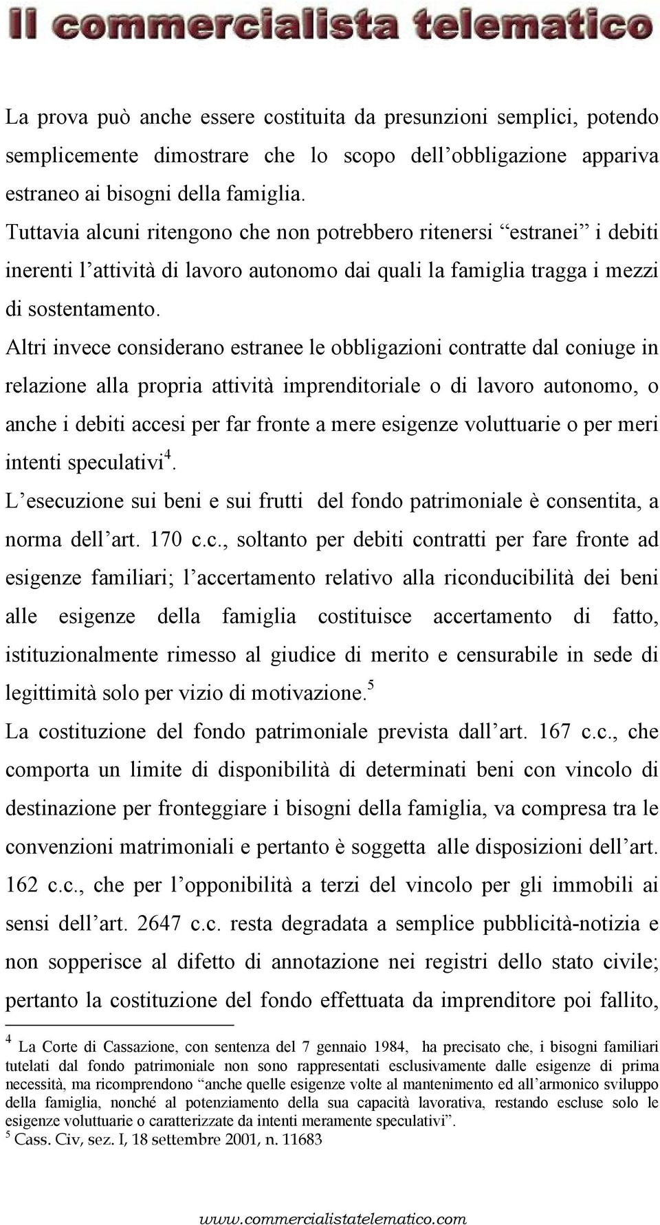 Altri invece considerano estranee le obbligazioni contratte dal coniuge in relazione alla propria attività imprenditoriale o di lavoro autonomo, o anche i debiti accesi per far fronte a mere esigenze