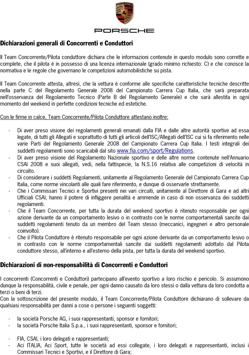 Il Team Concorrente attesta, altresì, che la vettura è conforme alle specifiche caratteristiche tecniche descritte nella parte C del Regolamento Generale 2008 del Campionato Carrera Cup Italia, che