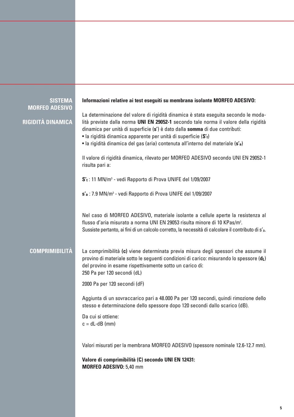 unità di superficie (S t) la rigidità dinamica del gas (aria) contenuta all interno del materiale (s a) Il valore di rigidità dinamica, rilevato per MORFEO ADESIVO secondo UNI EN 29052-1 risulta pari