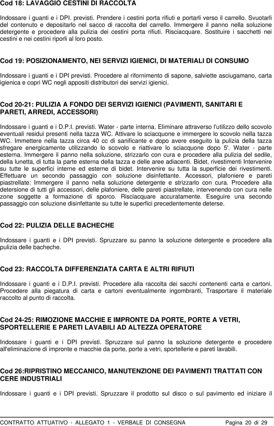 Sostituire i sacchetti nei cestini e nei cestini riporli al loro posto. Cod 19: POSIZIONAMENTO, NEI SERVIZI IGIENICI, DI MATERIALI DI CONSUMO Indossare i guanti e i DPI previsti.