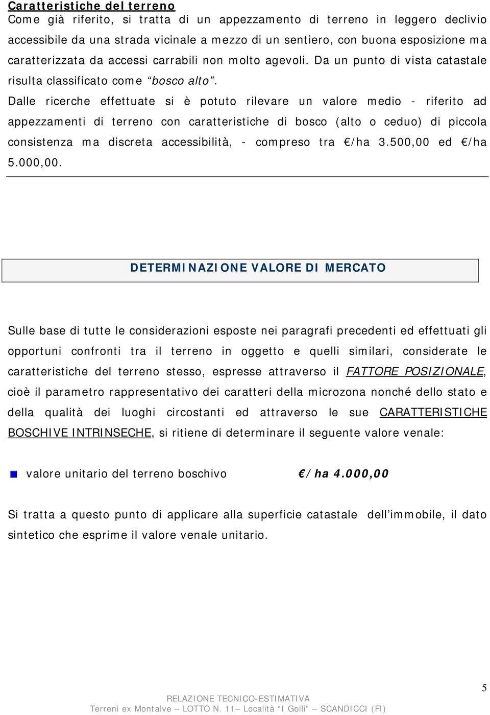 Dalle ricerche effettuate si è potuto rilevare un valore medio - riferito ad appezzamenti di terreno con caratteristiche di bosco (alto o ceduo) di piccola consistenza ma discreta accessibilità, -