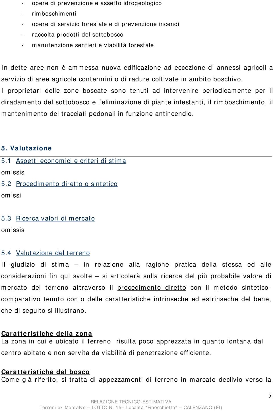 I proprietari delle zone boscate sono tenuti ad intervenire periodicamente per il diradamento del sottobosco e l eliminazione di piante infestanti, il rimboschimento, il mantenimento dei tracciati