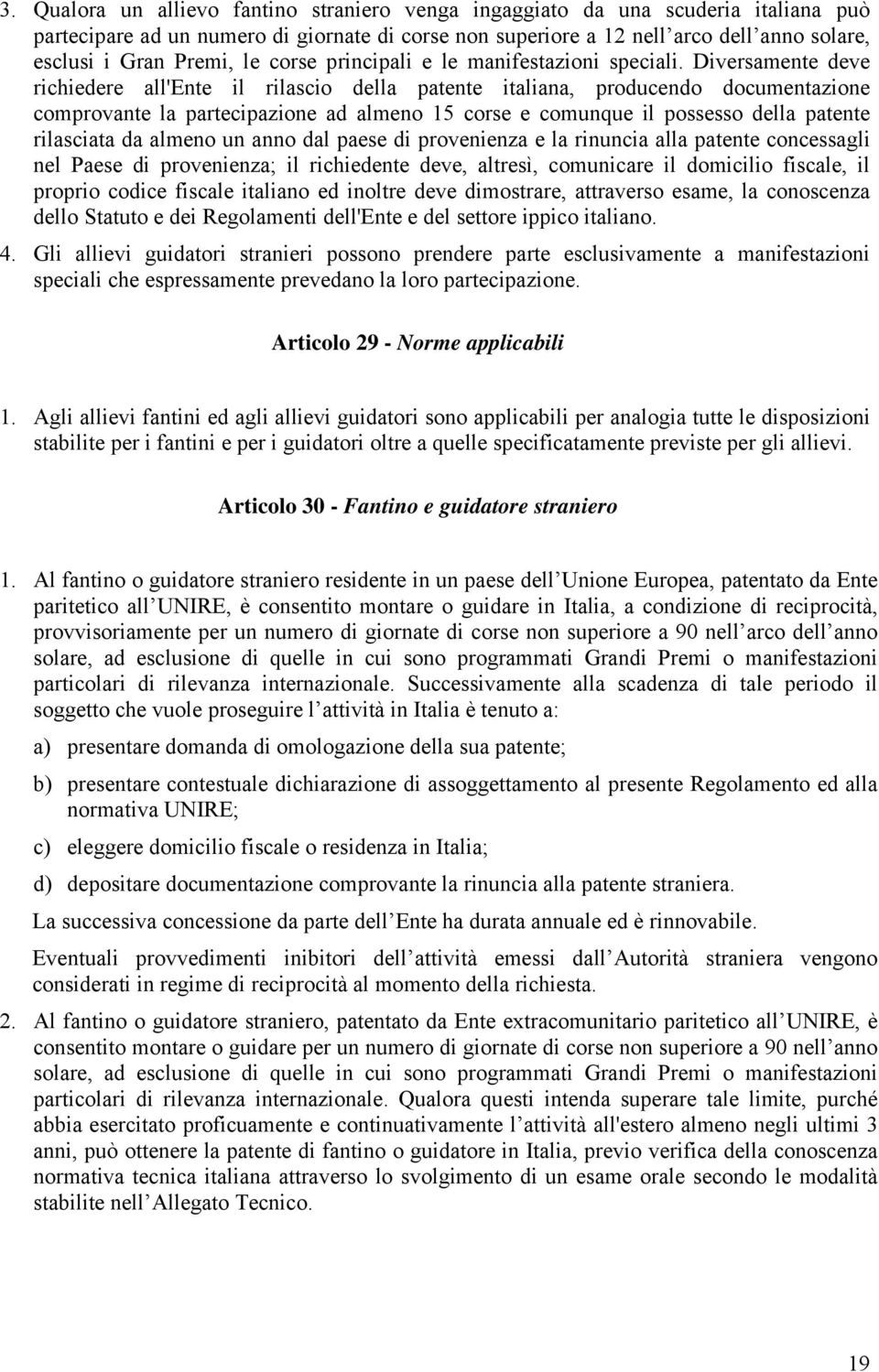 Diversamente deve richiedere all'ente il rilascio della patente italiana, producendo documentazione comprovante la partecipazione ad almeno 15 corse e comunque il possesso della patente rilasciata da