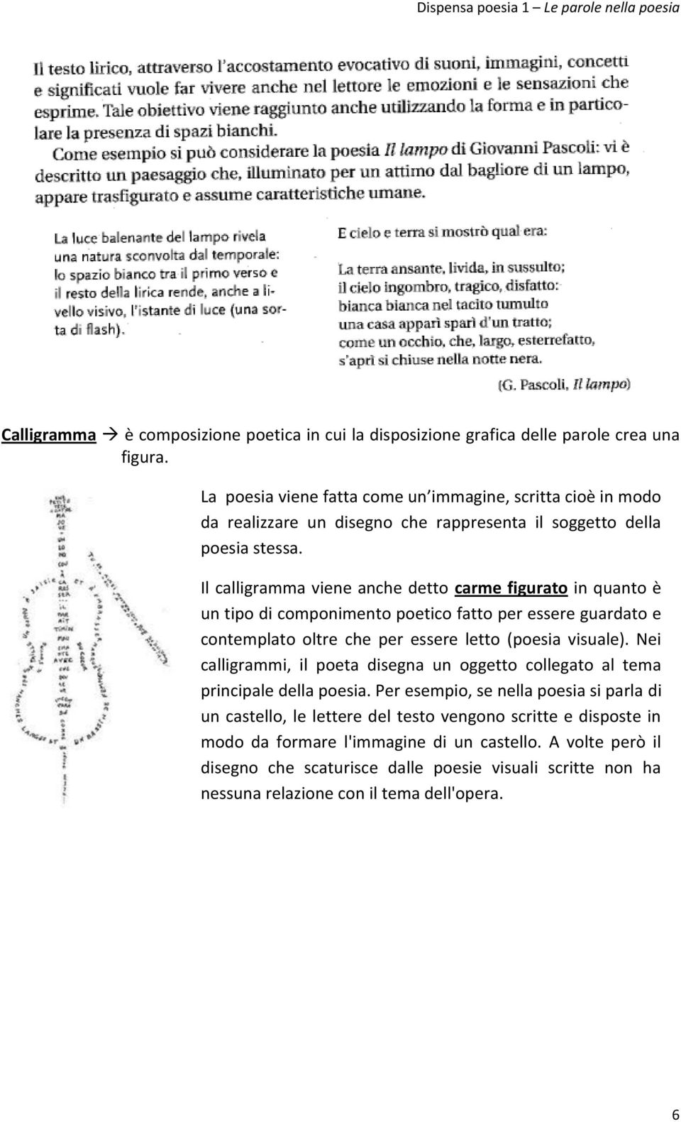 Il calligramma viene anche detto carme figurato in quanto è un tipo di componimento poetico fatto per essere guardato e contemplato oltre che per essere letto (poesia visuale).