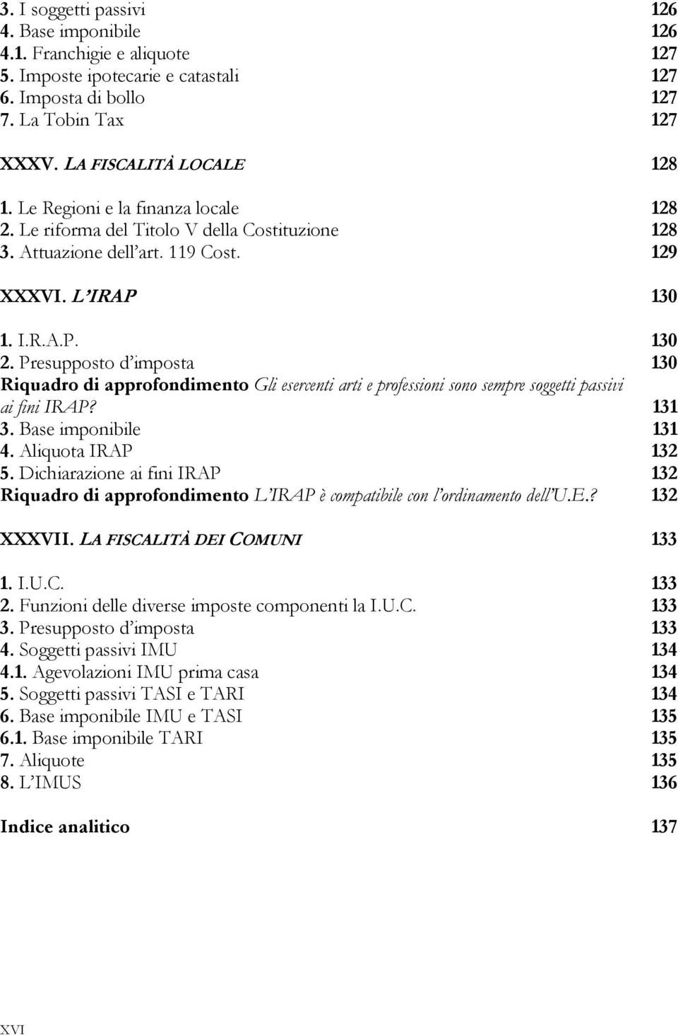 Presupposto d imposta 130 Riquadro di approfondimento Gli esercenti arti e professioni sono sempre soggetti passivi ai fini IRAP? 131 3. Base imponibile 131 4. Aliquota IRAP 132 5.