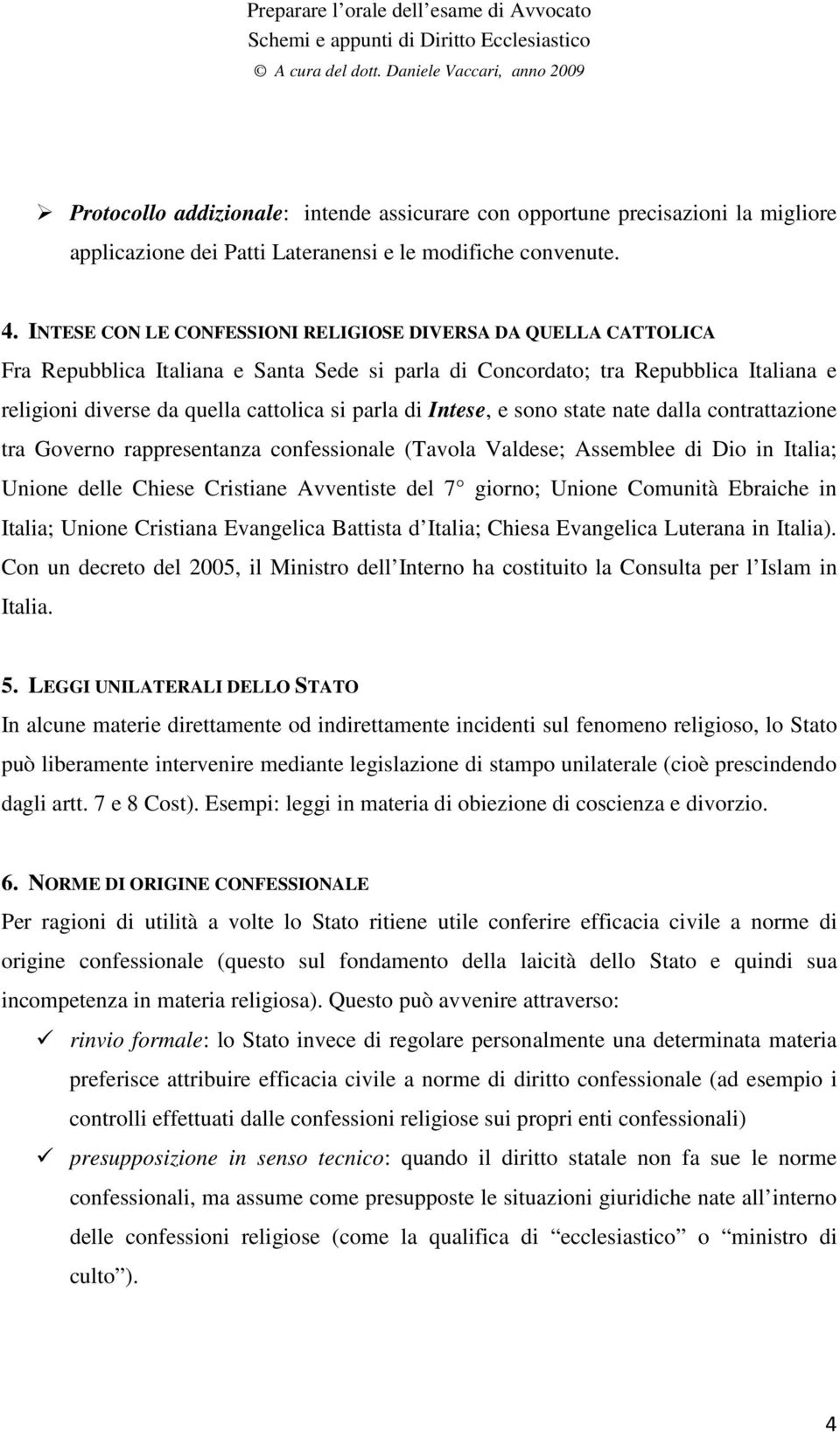 di Intese, e sono state nate dalla contrattazione tra Governo rappresentanza confessionale (Tavola Valdese; Assemblee di Dio in Italia; Unione delle Chiese Cristiane Avventiste del 7 giorno; Unione