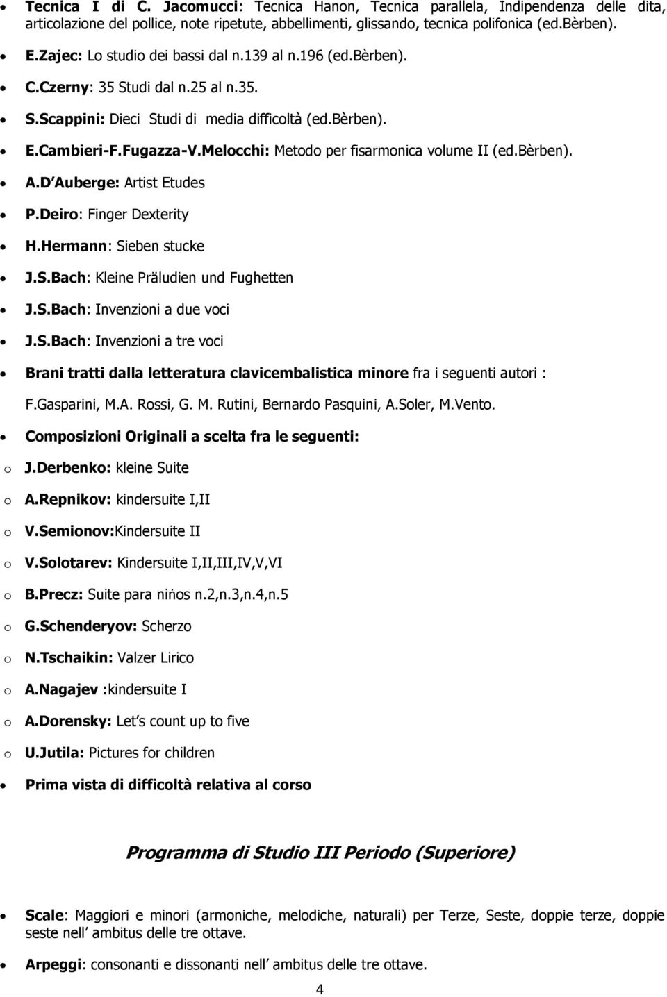 Melocchi: Metodo per fisarmonica volume II (ed.bèrben). A.D Auberge: Artist Etudes P.Deiro: Finger Dexterity H.Hermann: Sieben stucke J.S.Bach: Kleine Präludien und Fughetten J.S.Bach: Invenzioni a due voci J.