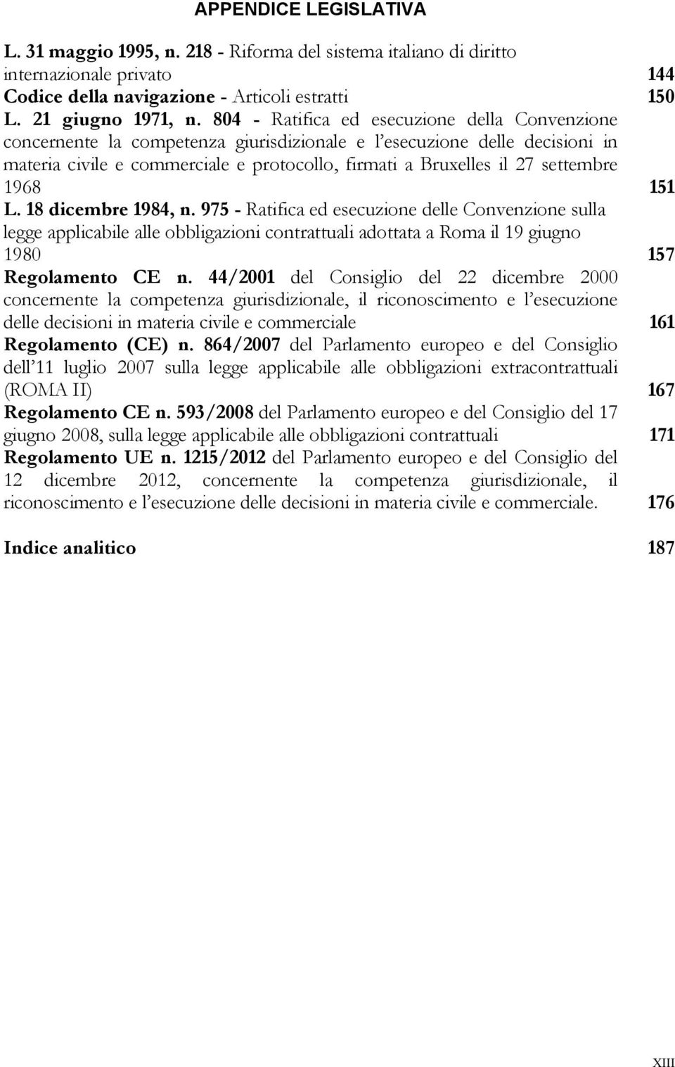 settembre 1968 151 L. 18 dicembre 1984, n. 975 - Ratifica ed esecuzione delle Convenzione sulla legge applicabile alle obbligazioni contrattuali adottata a Roma il 19 giugno 1980 157 Regolamento CE n.