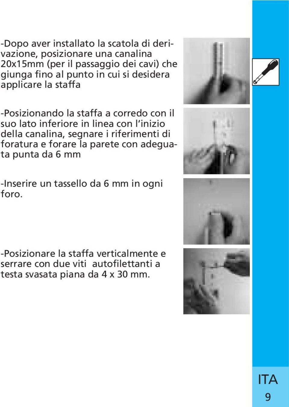 inizio della canalina, segnare i riferimenti di foratura e forare la parete con adeguata punta da 6 mm -Inserire un tassello da