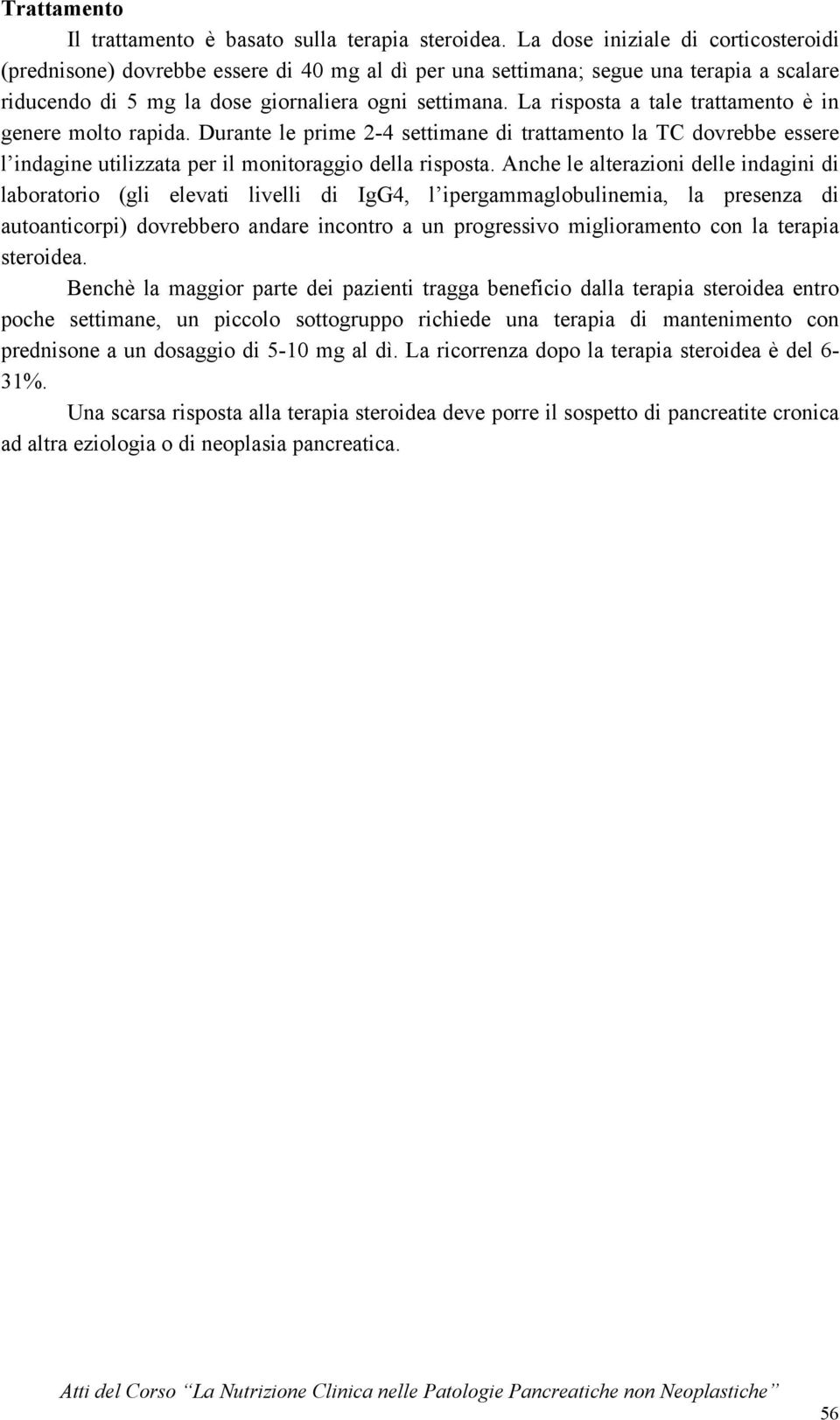 La risposta a tale trattamento è in genere molto rapida. Durante le prime 2-4 settimane di trattamento la TC dovrebbe essere l indagine utilizzata per il monitoraggio della risposta.