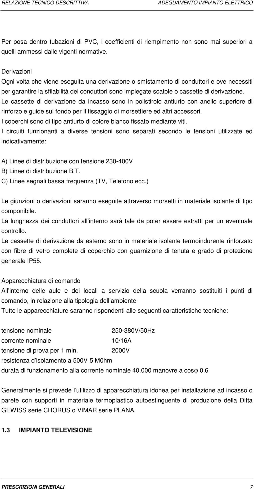 Le cassette di derivazione da incasso sono in polistirolo antiurto con anello superiore di rinforzo e guide sul fondo per il fissaggio di morsettiere ed altri accessori.