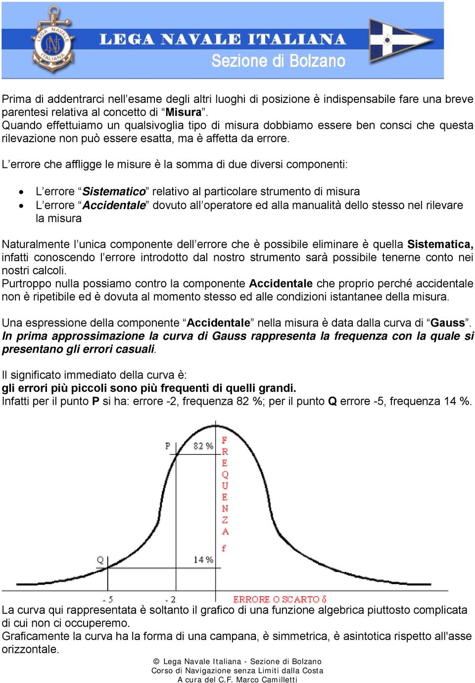 L errore che affligge le misure è la somma di due diversi componenti: L errore Sistematico relativo al particolare strumento di misura L errore Accidentale dovuto all operatore ed alla manualità