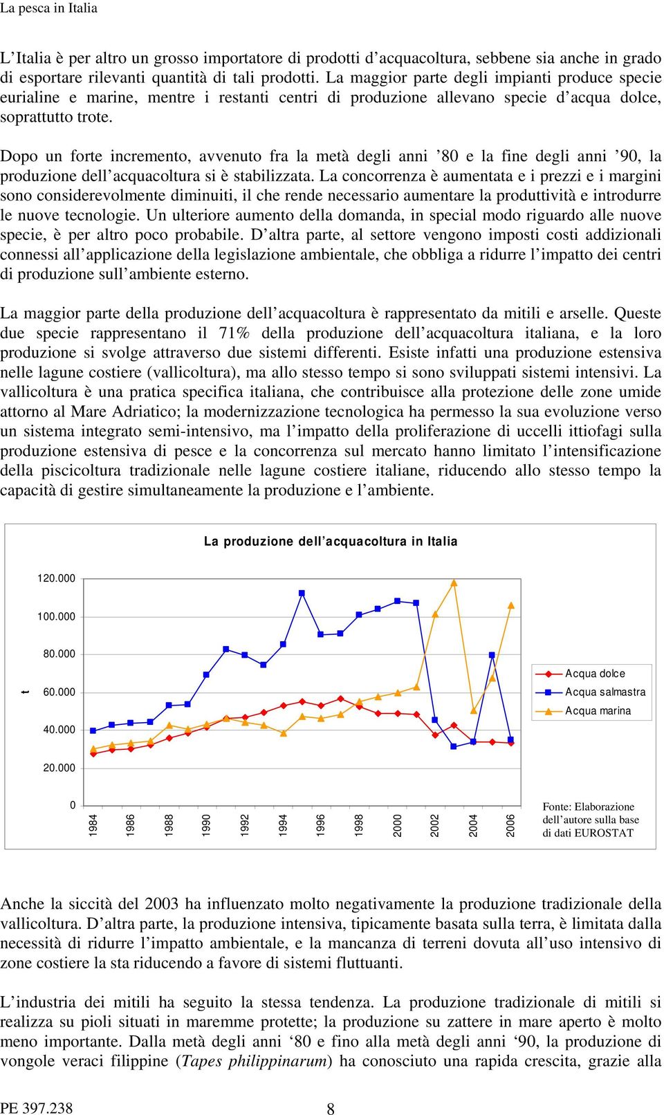 Dopo un forte incremento, avvenuto fra la metà degli anni 80 e la fine degli anni 90, la produzione dell acquacoltura si è stabilizzata.