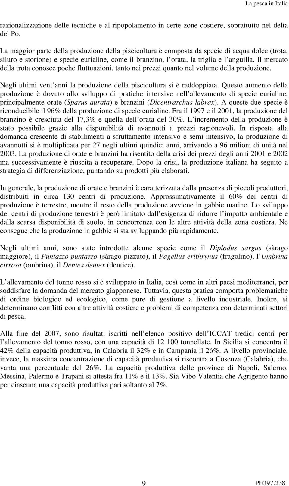 Il mercato della trota conosce poche fluttuazioni, tanto nei prezzi quanto nel volume della produzione. Negli ultimi vent anni la produzione della piscicoltura si è raddoppiata.