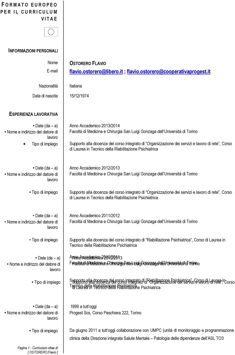 Università di Torino Supporto alla docenza del corso integrato di Organizzazione dei servizi e di rete, Corso di Laurea in Tecnico della Riabilitazione Psichiatrica Date (da a) Anno Accademico