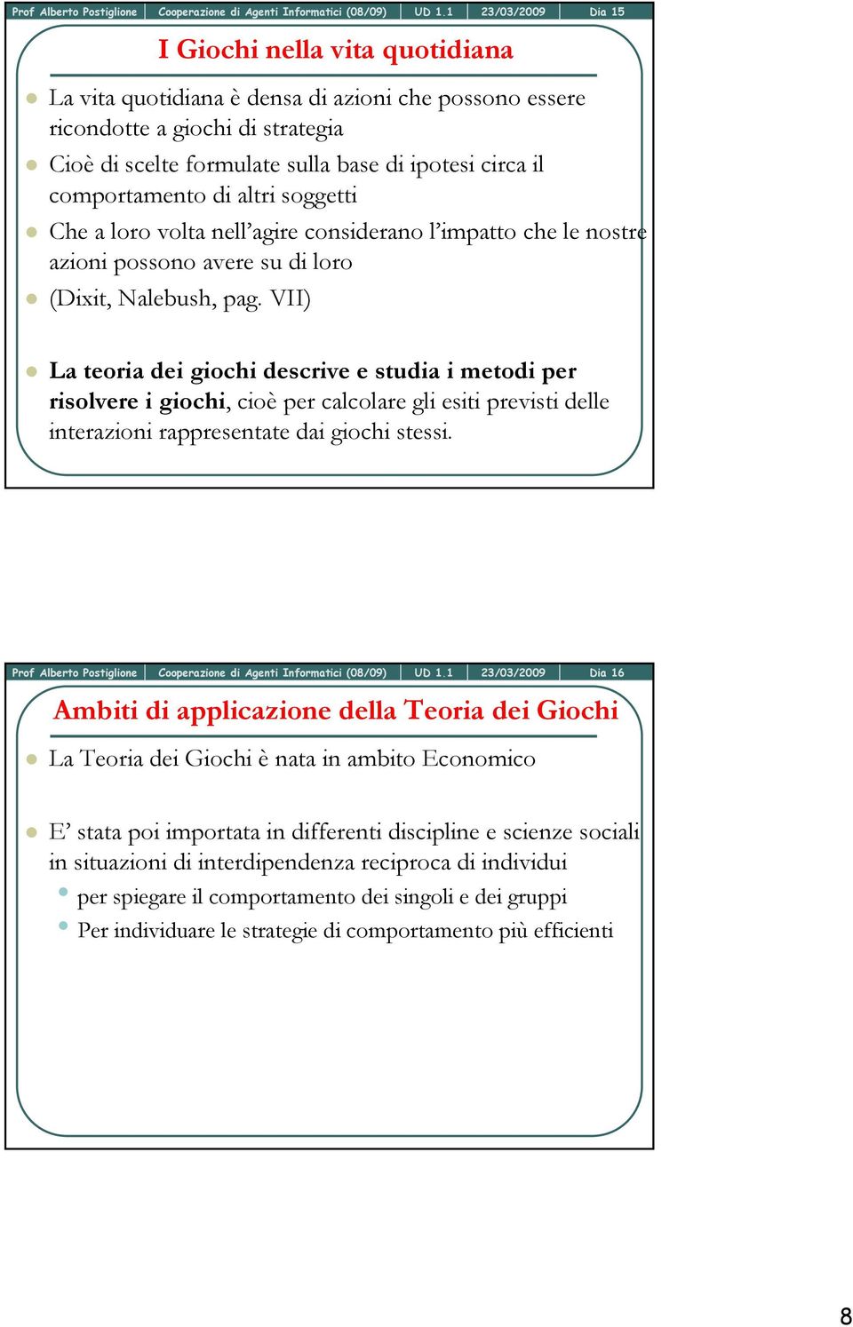 VII) La teoria dei giochi descrive e studia i metodi per risolvere i giochi, cioè per calcolare gli esiti previsti delle interazioni rappresentate dai giochi stessi.