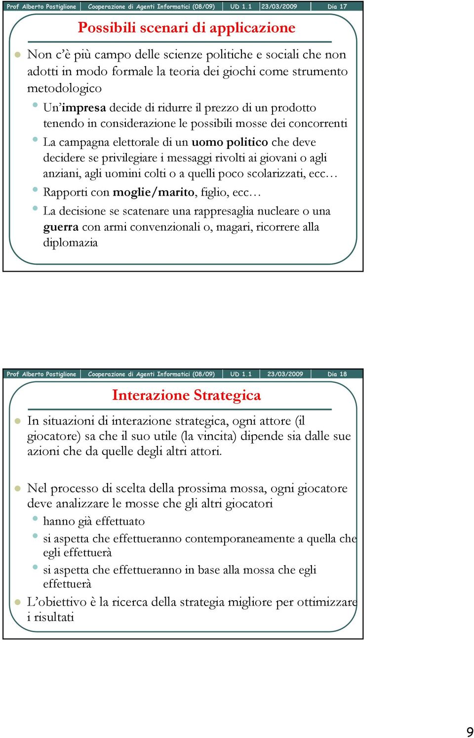 decide di ridurre il prezzo di un prodotto tenendo in considerazione le possibili mosse dei concorrenti La campagna elettorale di un uomo politico che deve decidere se privilegiare i messaggi rivolti