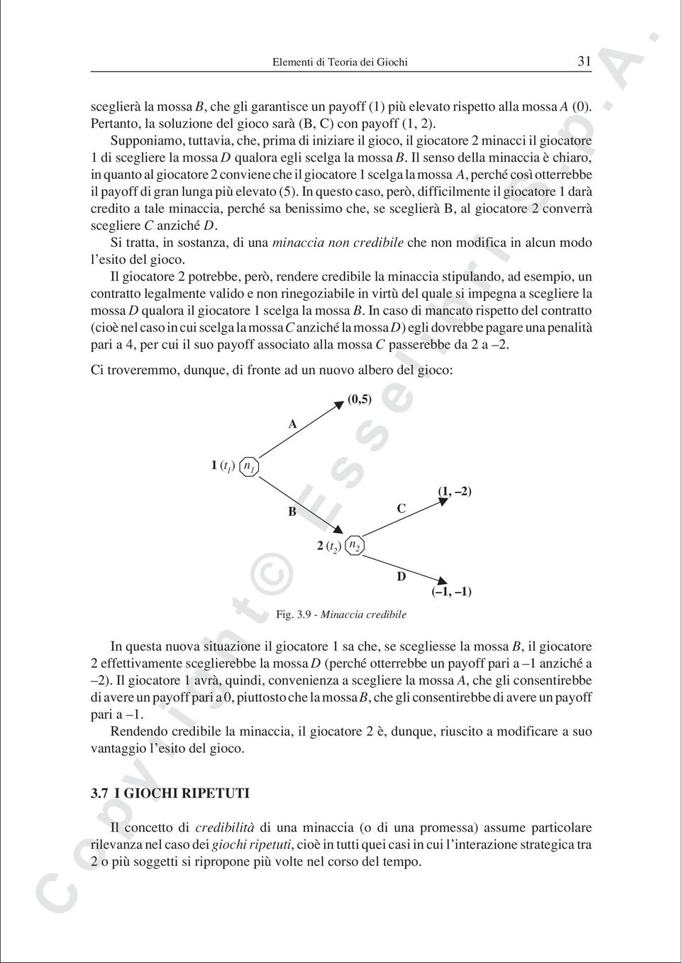 Il senso della minaccia è chiaro, in quanto al giocatore 2 conviene che il giocatore 1 scelga la mossa, perché così otterrebbe il payoff di gran lunga più elevato (5).