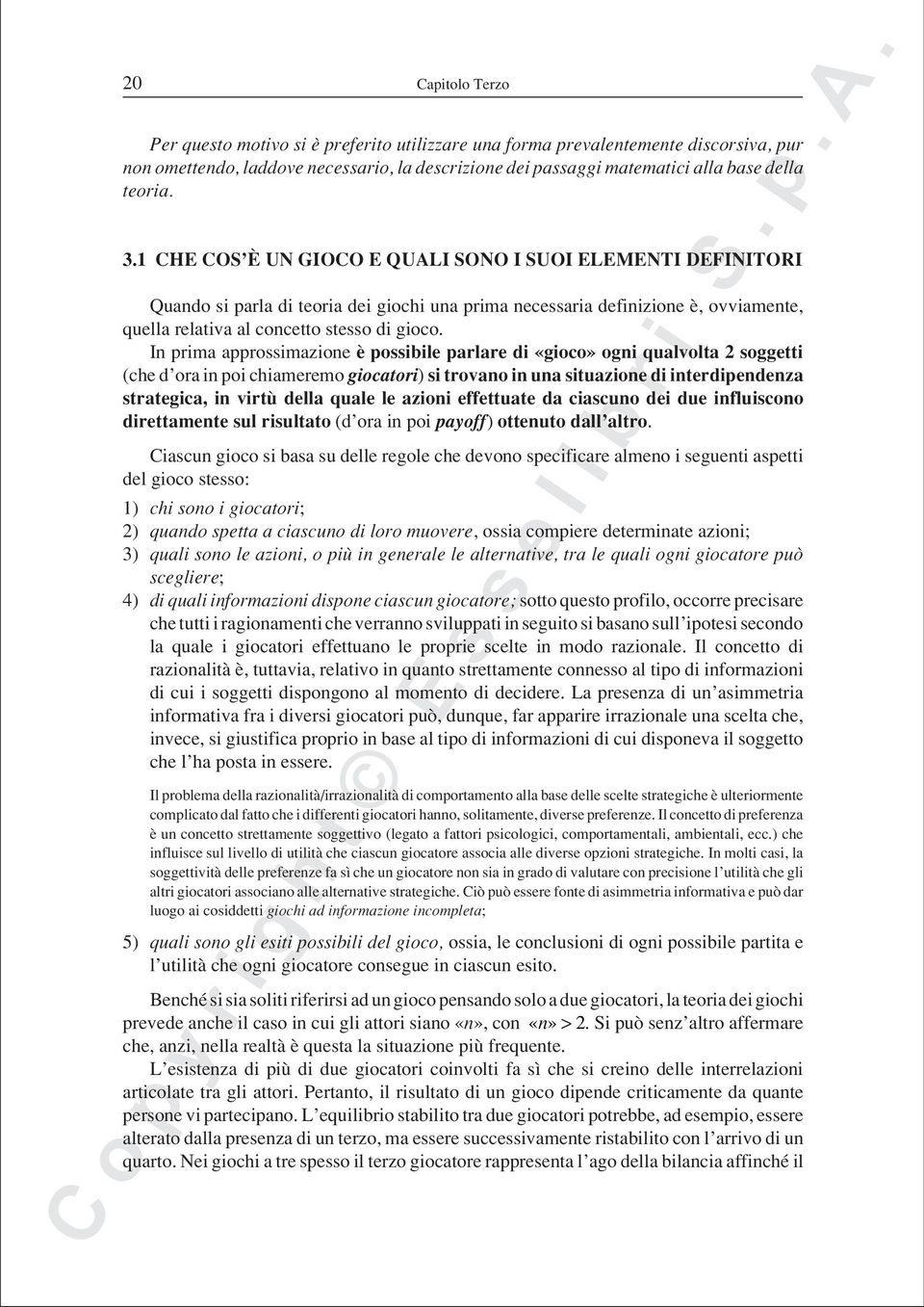 In prima approssimazione è possibile parlare di «gioco» ogni qualvolta 2 soggetti (che d ora in poi chiameremo giocatori) si trovano in una situazione di interdipendenza strategica, in virtù della